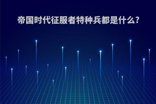 帝国时代征服者特种兵都是什么?