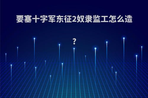 要塞十字军东征2奴隶监工怎么造?