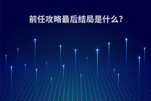 前任攻略最后结局是什么?