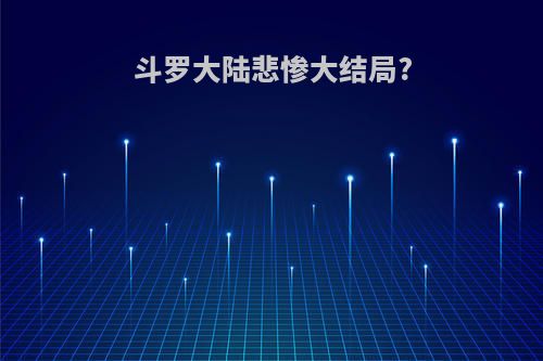 斗罗大陆悲惨大结局?