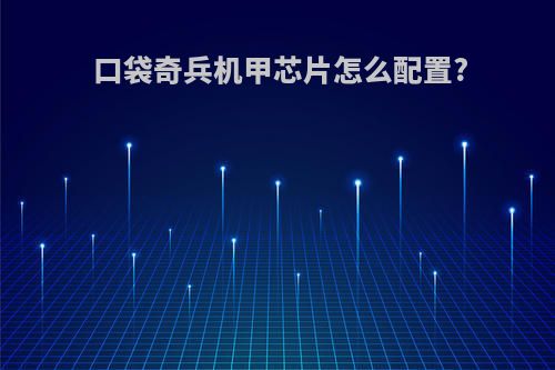 口袋奇兵机甲芯片怎么配置?
