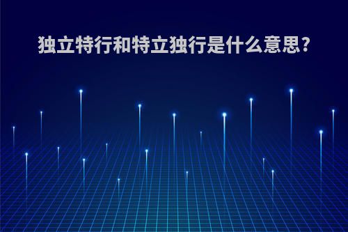 独立特行和特立独行是什么意思?