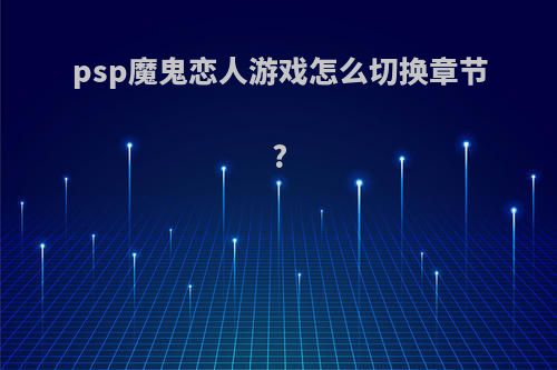 psp魔鬼恋人游戏怎么切换章节?