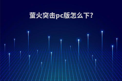 萤火突击pc版怎么下?