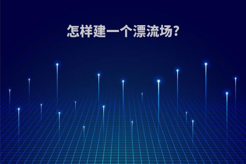 怎样建一个漂流场?