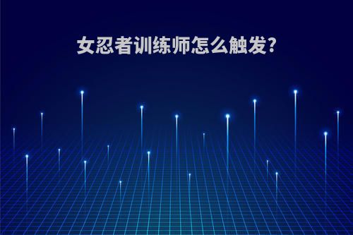 女忍者训练师怎么触发?