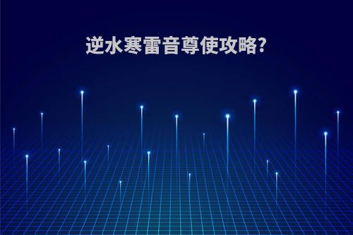 逆水寒雷音尊使攻略?