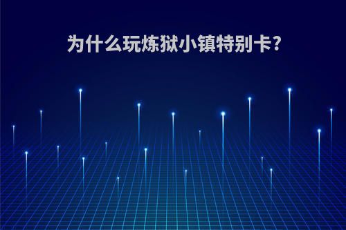 为什么玩炼狱小镇特别卡?