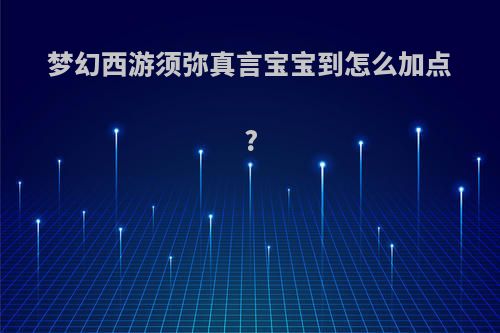 梦幻西游须弥真言宝宝到怎么加点?