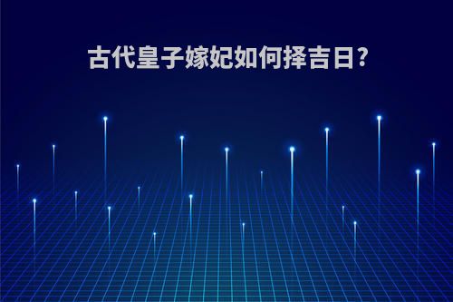 古代皇子嫁妃如何择吉日?