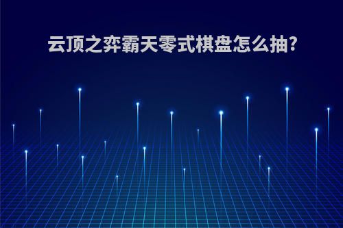 云顶之弈霸天零式棋盘怎么抽?