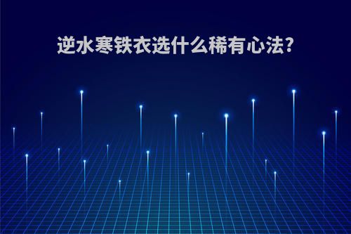 逆水寒铁衣选什么稀有心法?