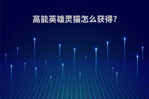 高能英雄灵猫怎么获得?
