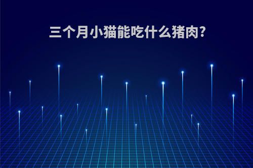 三个月小猫能吃什么猪肉?