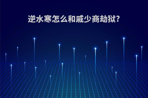 逆水寒怎么和戚少商劫狱?