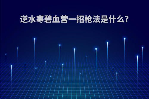 逆水寒碧血营一招枪法是什么?