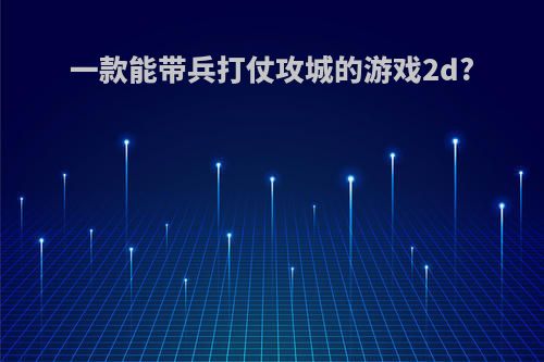 一款能带兵打仗攻城的游戏2d?