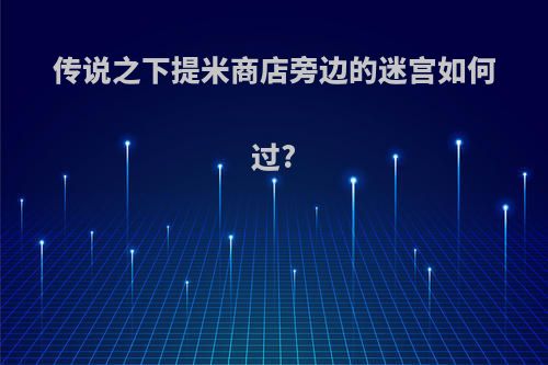 传说之下提米商店旁边的迷宫如何过?