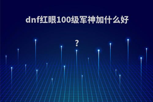 dnf红眼100级军神加什么好?