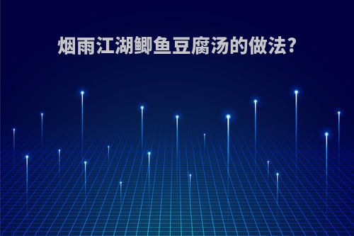 烟雨江湖鲫鱼豆腐汤的做法?