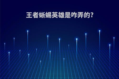 王者蜥蜴英雄是咋弄的?