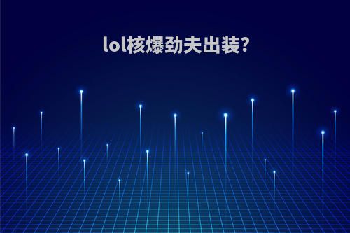 lol核爆劲夫出装?