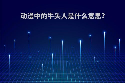 动漫中的牛头人是什么意思?