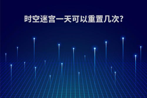 时空迷宫一天可以重置几次?