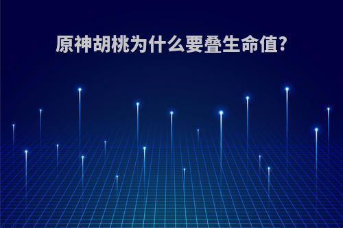 原神胡桃为什么要叠生命值?