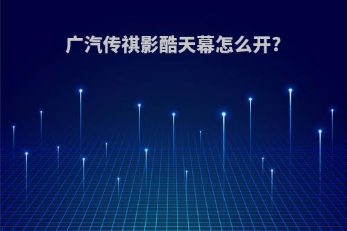 广汽传祺影酷天幕怎么开?