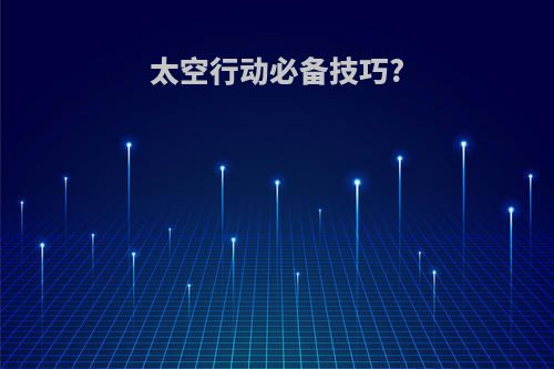 太空行动必备技巧?