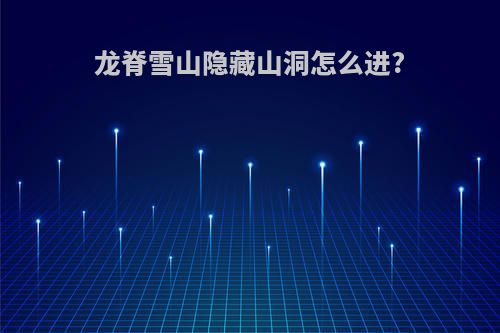 龙脊雪山隐藏山洞怎么进?
