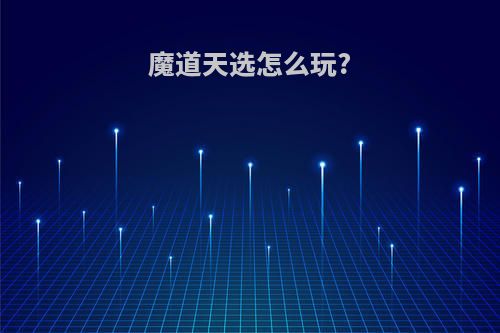 魔道天选怎么玩?