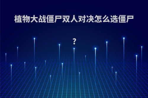 植物大战僵尸双人对决怎么选僵尸?