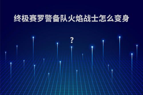 终极赛罗警备队火焰战士怎么变身?