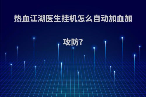 热血江湖医生挂机怎么自动加血加攻防?
