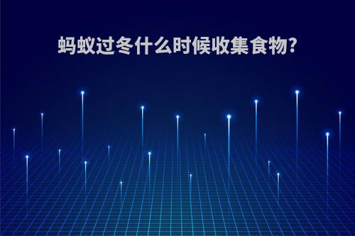蚂蚁过冬什么时候收集食物?