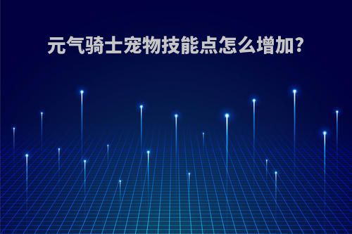 元气骑士宠物技能点怎么增加?