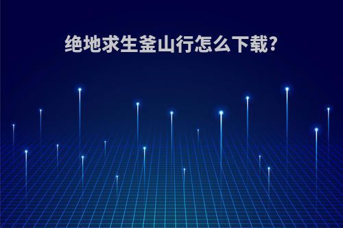 绝地求生釜山行怎么下载?
