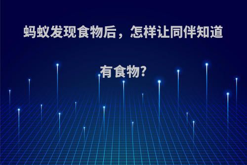 蚂蚁发现食物后，怎样让同伴知道有食物?