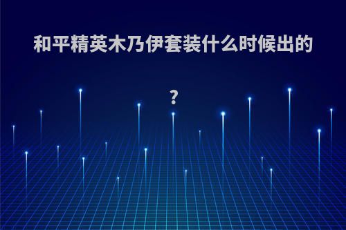 和平精英木乃伊套装什么时候出的?