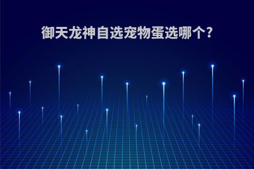 御天龙神自选宠物蛋选哪个?