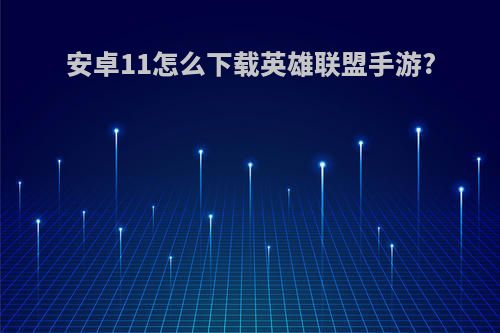 安卓11怎么下载英雄联盟手游?