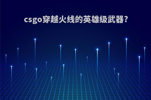 csgo穿越火线的英雄级武器?