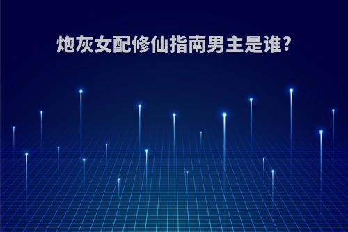 炮灰女配修仙指南男主是谁?