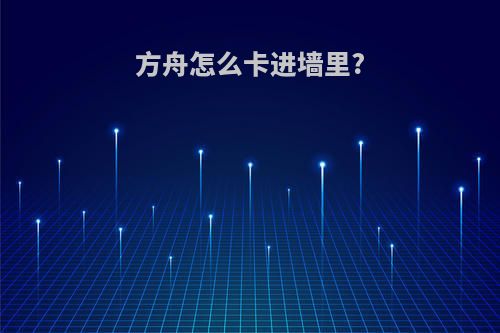 方舟怎么卡进墙里?
