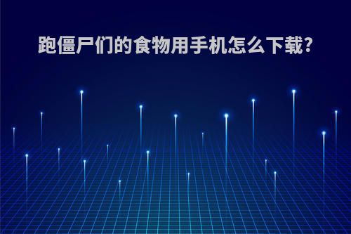 跑僵尸们的食物用手机怎么下载?