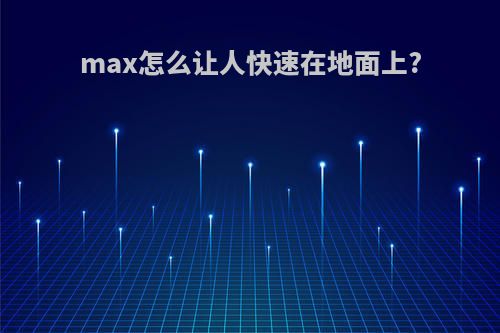 max怎么让人快速在地面上?