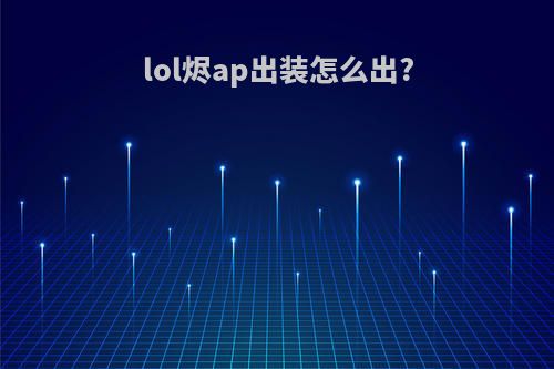 lol烬ap出装怎么出?