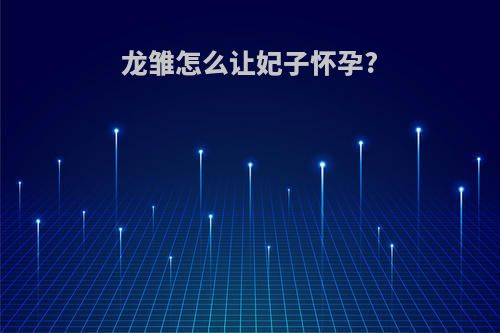 龙雏怎么让妃子怀孕?